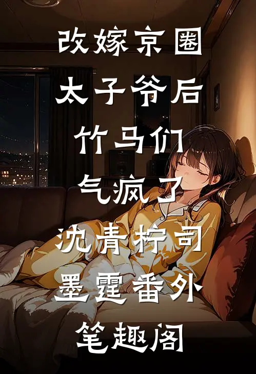 改嫁京圈太子爷后，竹马们气疯了：沈青柠司墨霆番外笔趣阁