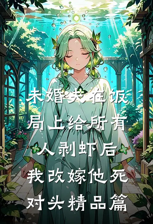 未婚夫在饭局上给所有人剥虾后，我改嫁他死对头精品篇