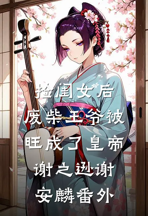 捡闺女后，废柴王爷被旺成了皇帝谢之逊谢安麟番外