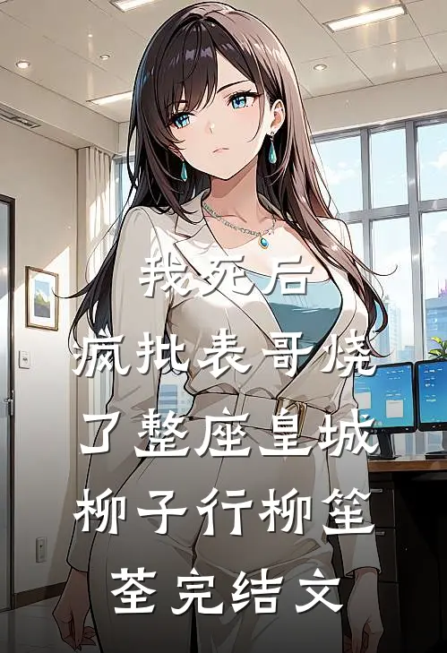 我死后，疯批表哥烧了整座皇城柳子行柳笙荃完结文
