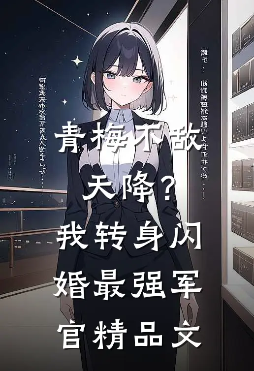 青梅不敌天降？我转身闪婚最强军官精品文