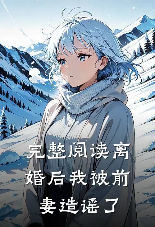 完整阅读离婚后我被前妻造谣了
