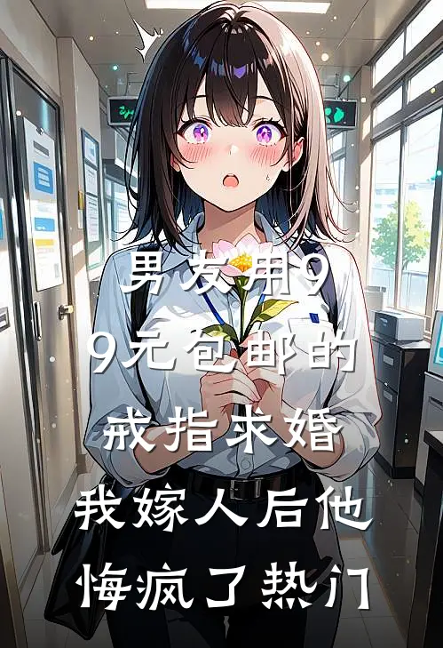 男友用9.9元包邮的戒指求婚，我嫁人后他悔疯了热门