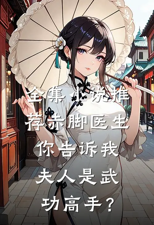 全集小说推荐赤脚医生，你告诉我夫人是武功高手？