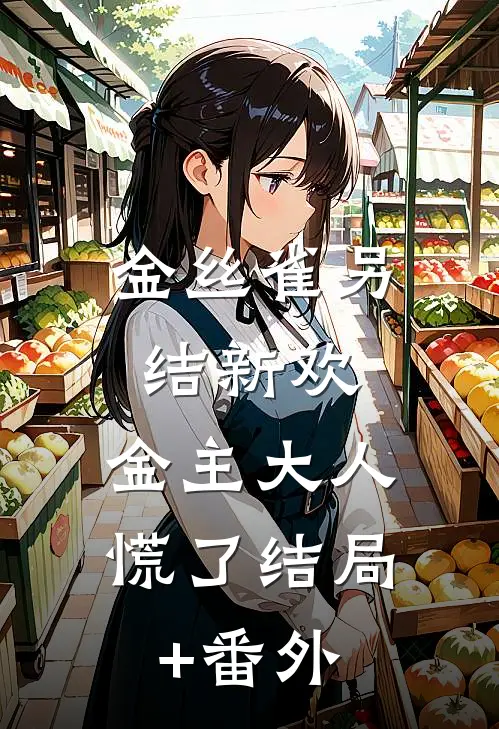 金丝雀另结新欢，金主大人慌了结局+番外
