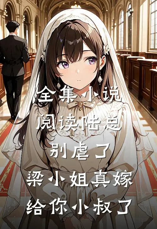 全集小说阅读陆总别虐了，梁小姐真嫁给你小叔了