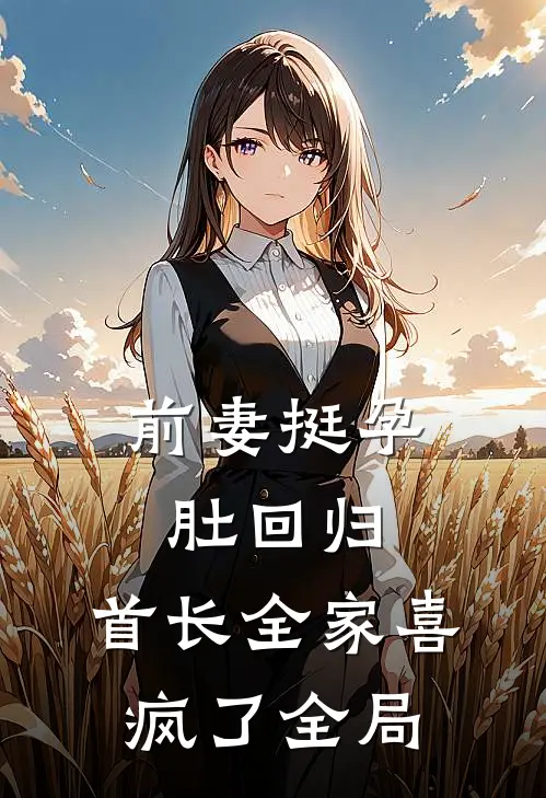 前妻挺孕肚回归，首长全家喜疯了全局