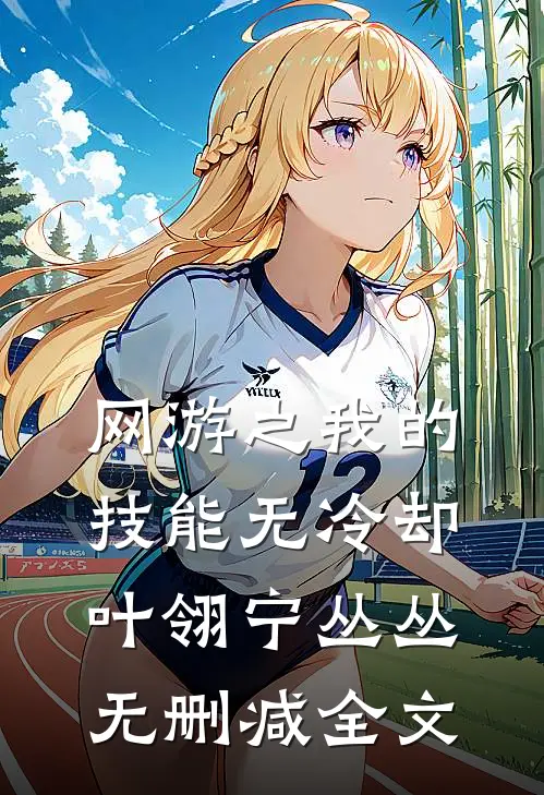 网游之我的技能无冷却叶翎宁丛丛无删减全文