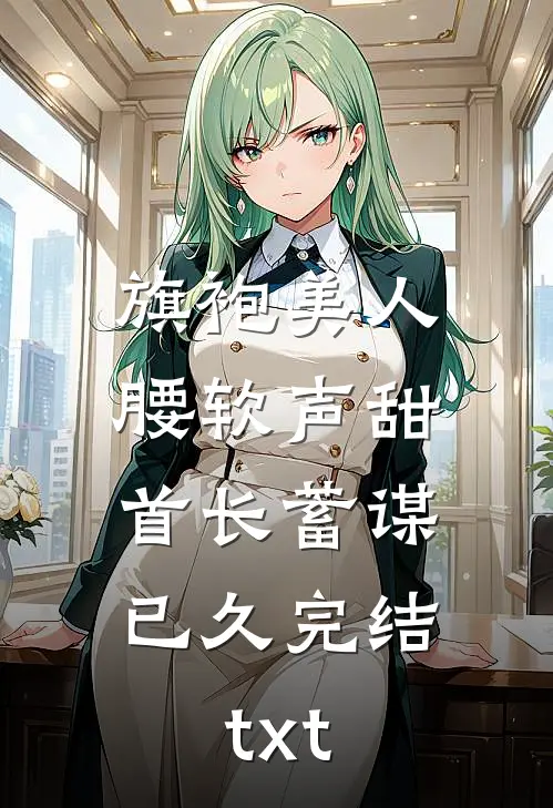 旗袍美人腰软声甜，首长蓄谋已久完结txt