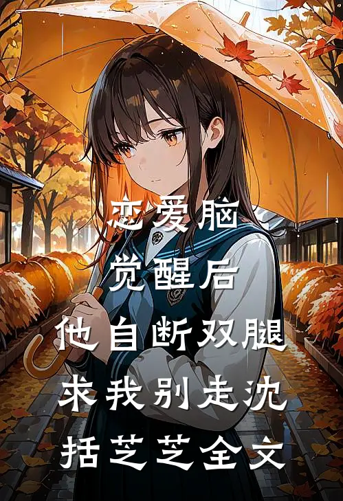 恋爱脑觉醒后，他自断双腿求我别走沈括芝芝全文
