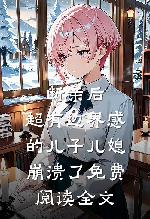 断亲后，超有边界感的儿子儿媳崩溃了免费阅读全文