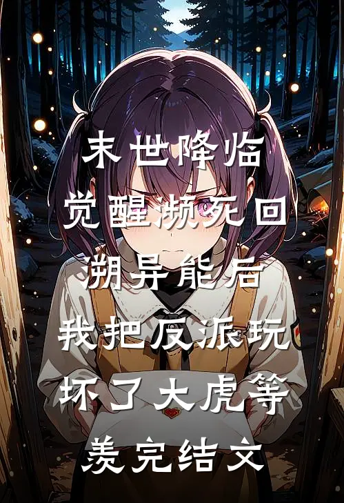 末世降临：觉醒濒死回溯异能后，我把反派玩坏了大虎等羡完结文