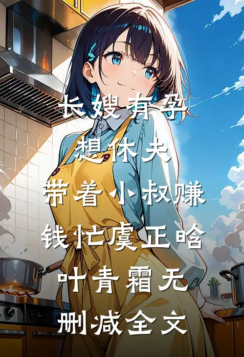 长嫂有孕想休夫，带着小叔赚钱忙虞正晗叶青霜无删减全文