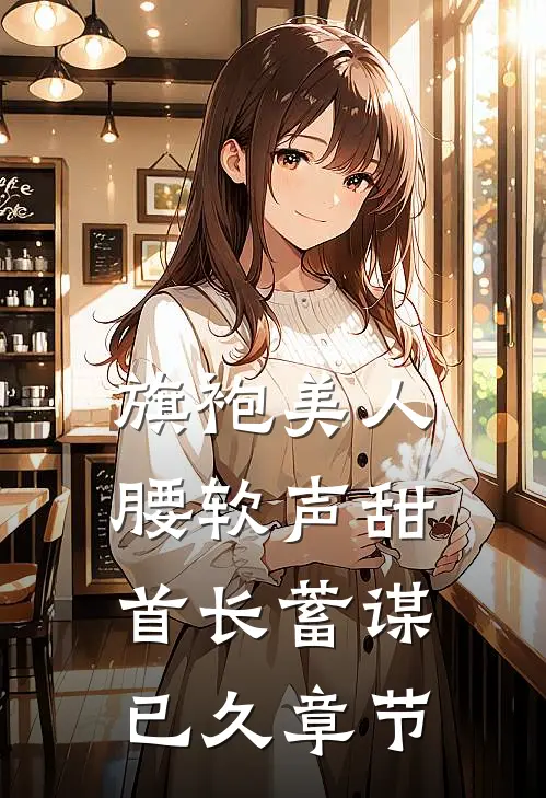 旗袍美人腰软声甜，首长蓄谋已久章节