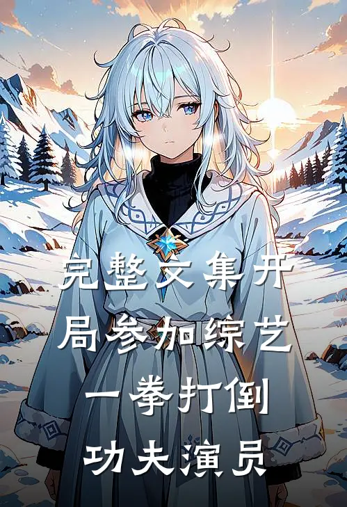 完整文集开局参加综艺，一拳打倒功夫演员