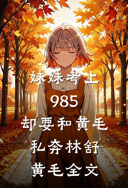 妹妹考上985，却要和黄毛私奔林舒黄毛全文