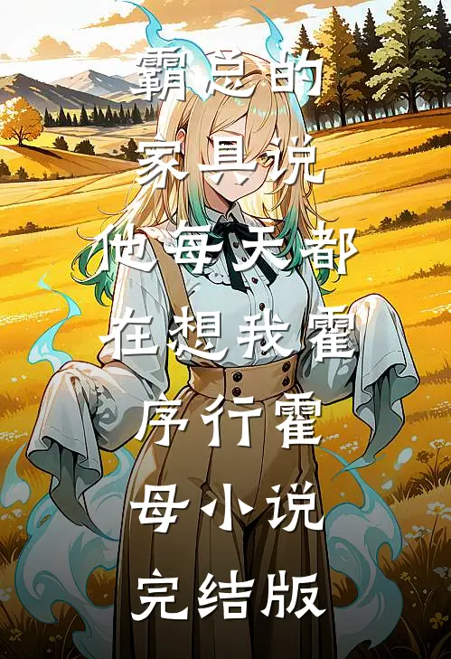 霸总的家具说，他每天都在想我霍序行霍母小说完结版