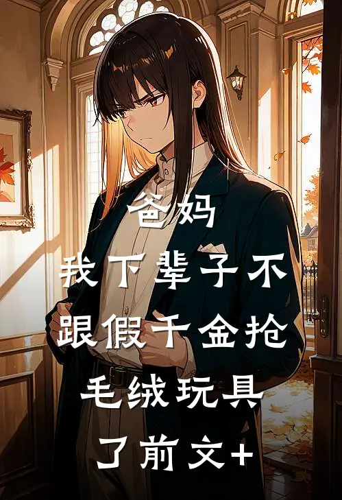 爸妈，我下辈子不跟假千金抢毛绒玩具了前文+
