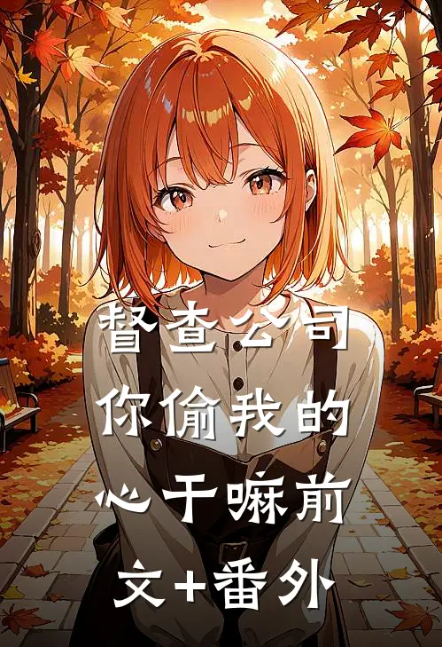 督查公司，你偷我的心干嘛前文+番外
