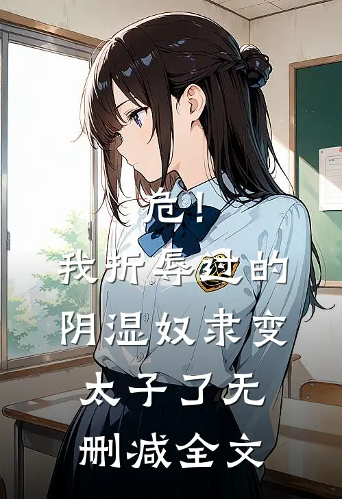 危！我折辱过的阴湿奴隶变太子了无删减全文