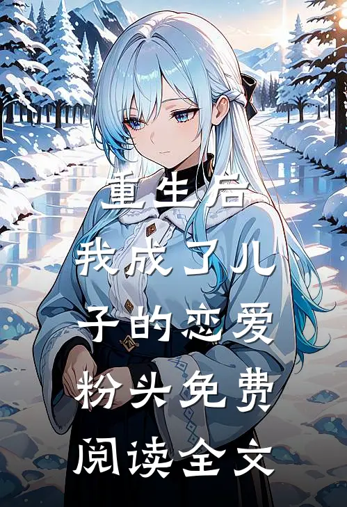 重生后，我成了儿子的恋爱粉头免费阅读全文