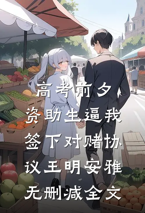 高考前夕，资助生逼我签下对赌协议王明安雅无删减全文