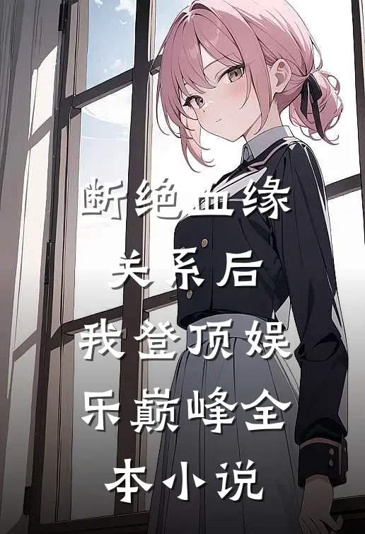 断绝血缘关系后，我登顶娱乐巅峰全本小说