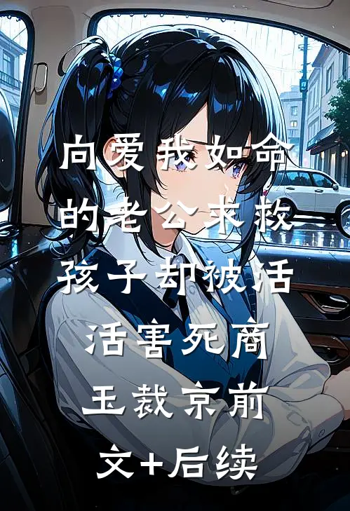 向爱我如命的老公求救，孩子却被活活害死商玉裁京前文+后续