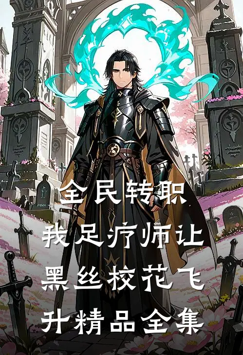 全民转职：我足疗师让黑丝校花飞升精品全集