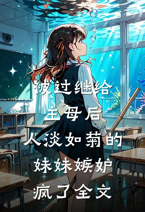 被过继给主母后，人淡如菊的妹妹嫉妒疯了全文