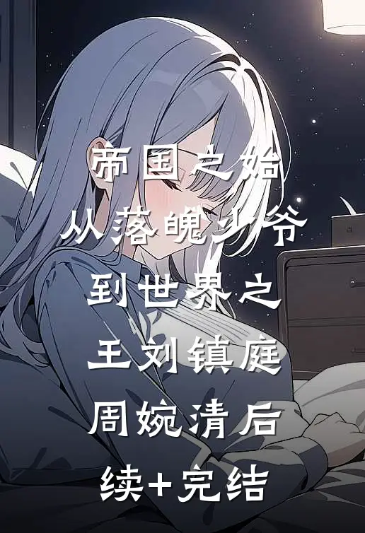 帝国之始：从落魄少爷到世界之王刘镇庭周婉清后续+完结