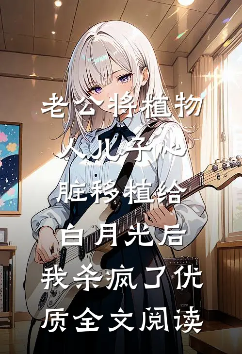 老公将植物人儿子心脏移植给白月光后，我杀疯了优质全文阅读