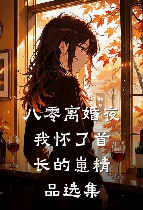 八零离婚夜，我怀了首长的崽精品选集