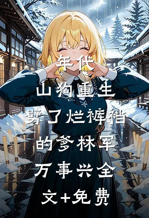 年代：山狗重生，劈了烂裤裆的爹林军万事兴全文+免费