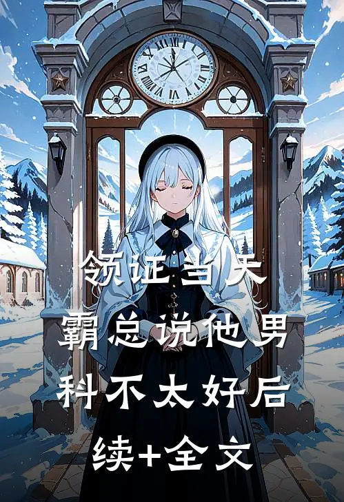 领证当天，霸总说他男科不太好后续+全文