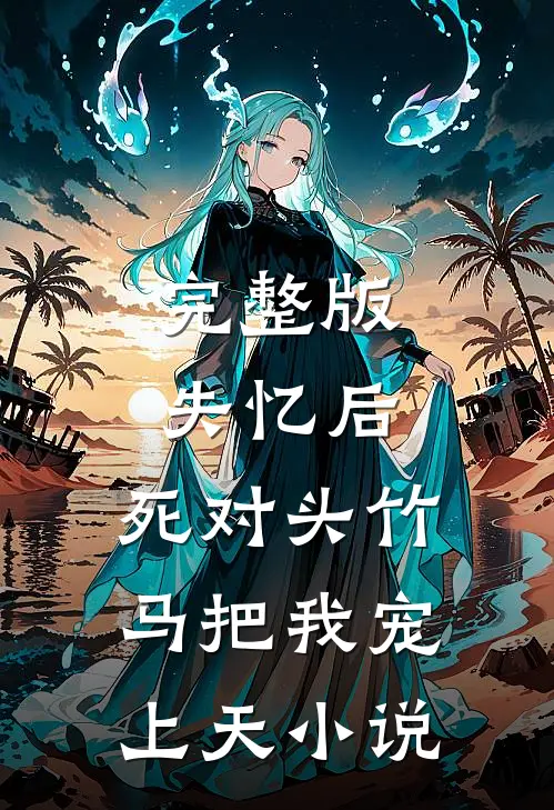 完整版失忆后,死对头竹马把我宠上天小说