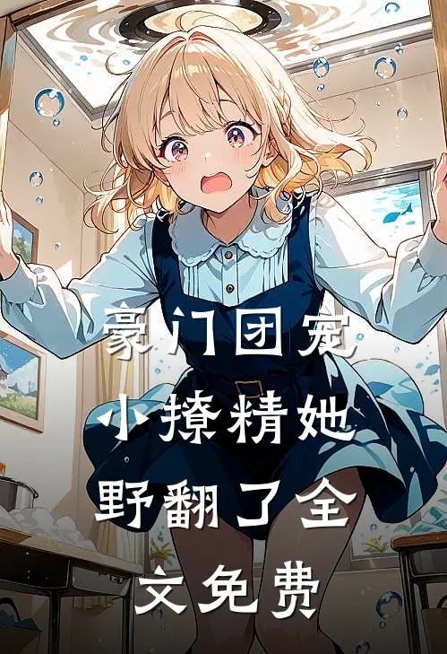 豪门团宠：小撩精她野翻了全文免费