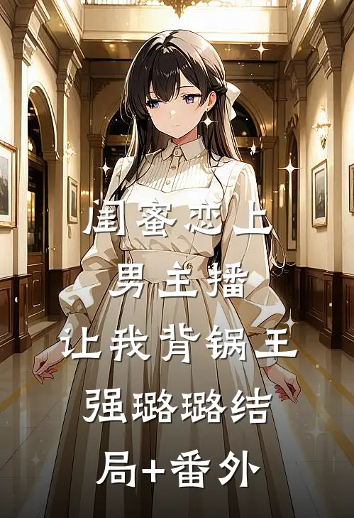 闺蜜恋上男主播，让我背锅王强璐璐结局+番外
