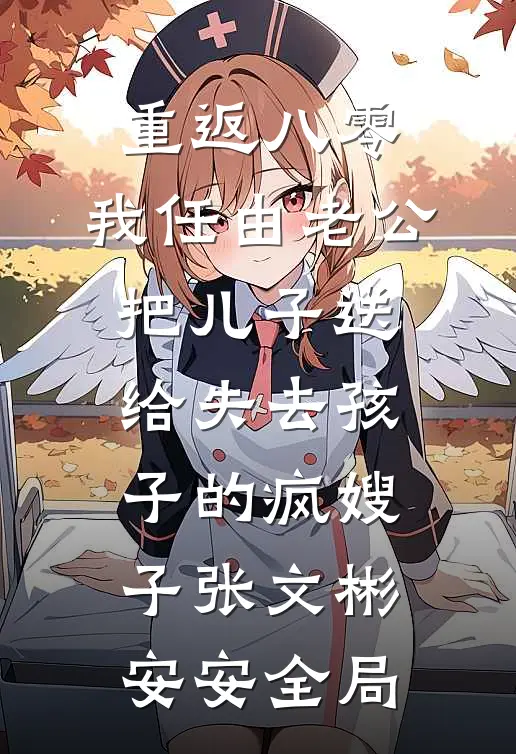 重返八零，我任由老公把儿子送给失去孩子的疯嫂子张文彬安安全局