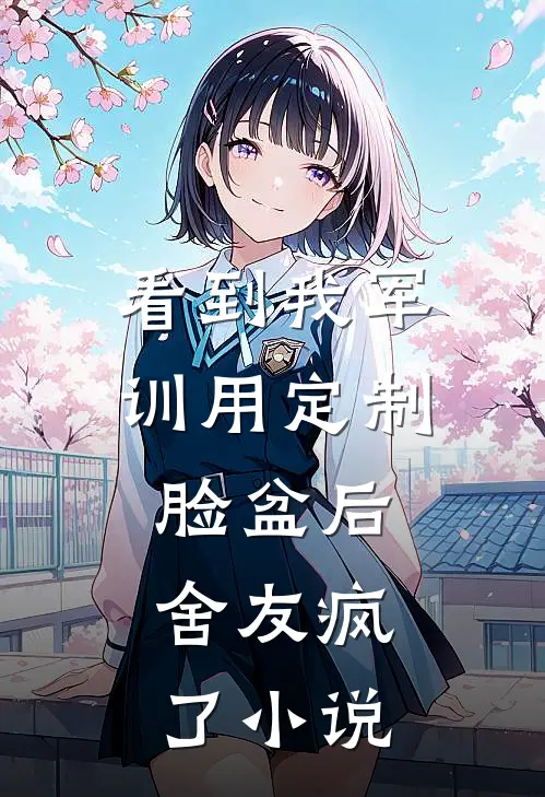 看到我军训用定制脸盆后，舍友疯了小说