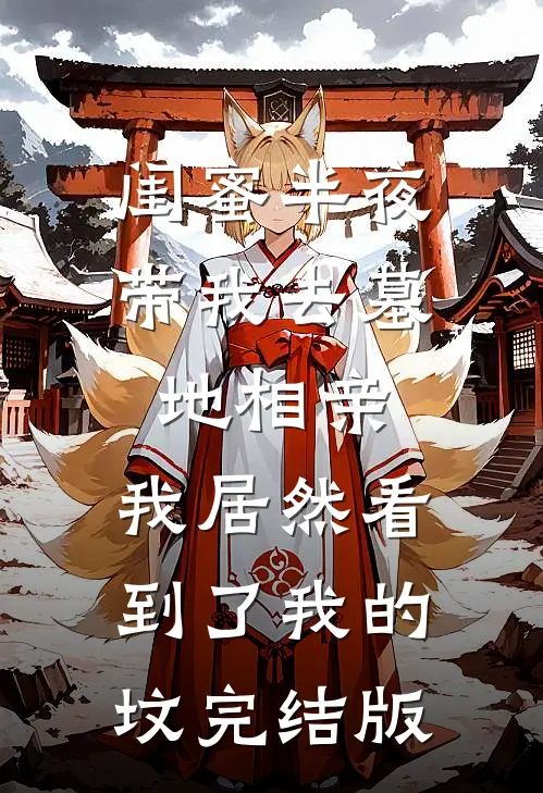 闺蜜半夜带我去墓地相亲，我居然看到了我的坟完结版