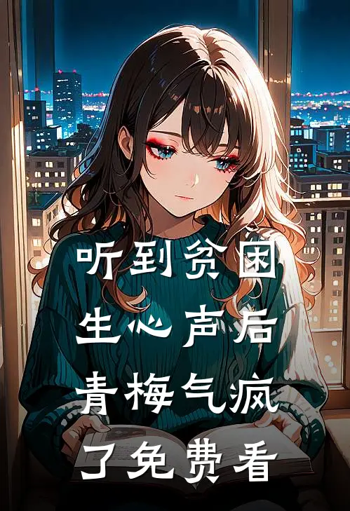 听到贫困生心声后，青梅气疯了免费看