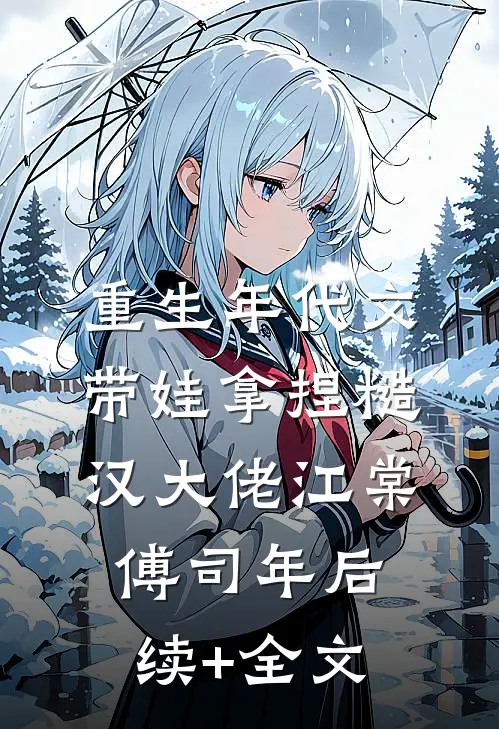 重生年代文，带娃拿捏糙汉大佬江棠傅司年后续+全文