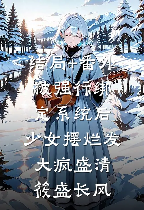 结局+番外被强行绑定系统后，少女摆烂发大疯盛清筱盛长风