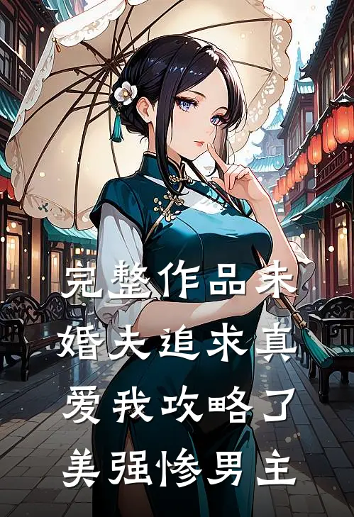 完整作品未婚夫追求真爱我攻略了美强惨男主