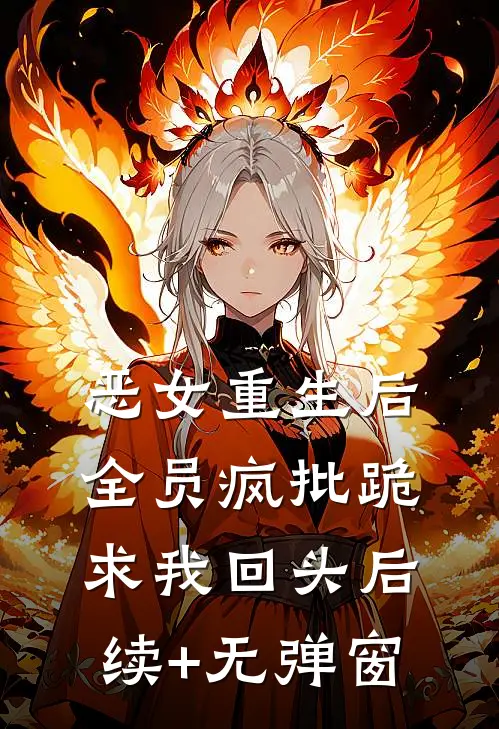 恶女重生后，全员疯批跪求我回头后续+无弹窗