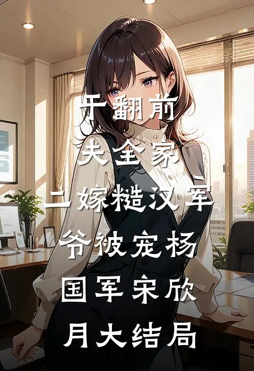 干翻前夫全家，二嫁糙汉军爷被宠杨国军宋欣月大结局