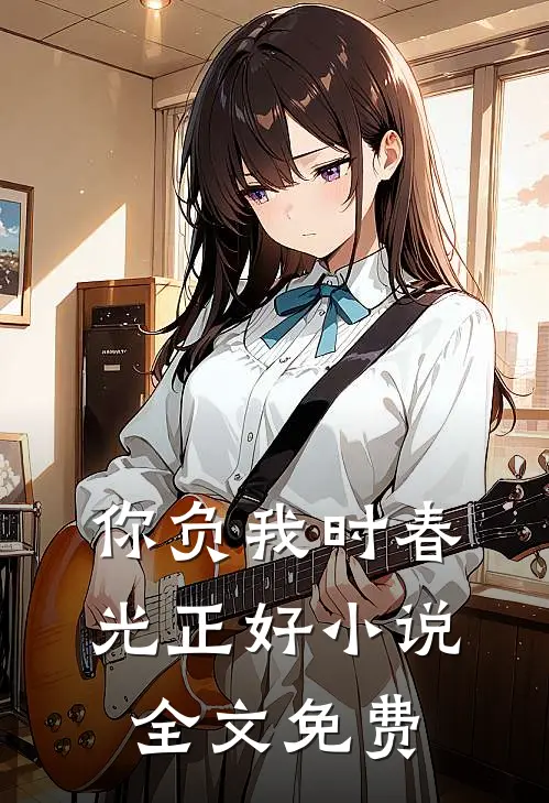 你负我时春光正好小说全文免费