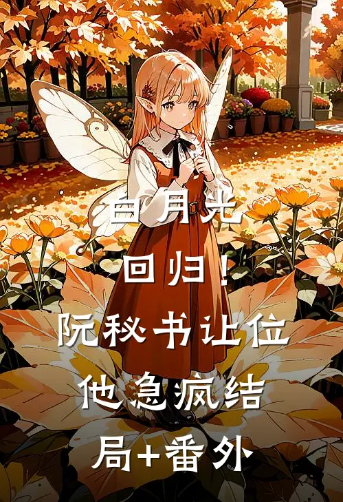 白月光回归！阮秘书让位，他急疯结局+番外