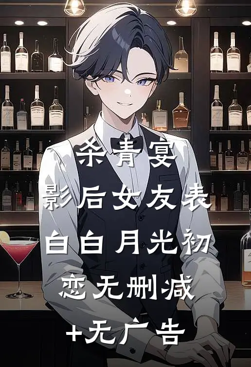 杀青宴，影后女友表白白月光初恋无删减+无广告